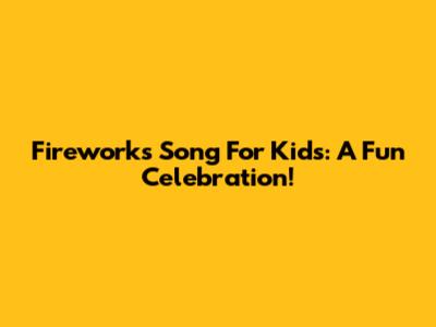 Fireworks Song For Kids: A Fun Celebration!