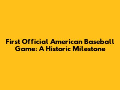 First Official American Baseball Game: A Historic Milestone