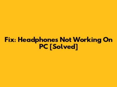 Fix: Headphones Not Working On PC [Solved]