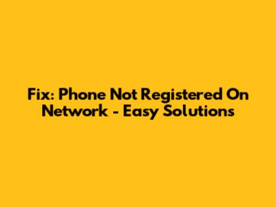 Fix: Phone Not Registered On Network - Easy Solutions