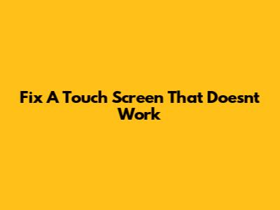 Fix A Touch Screen That Doesn't Work