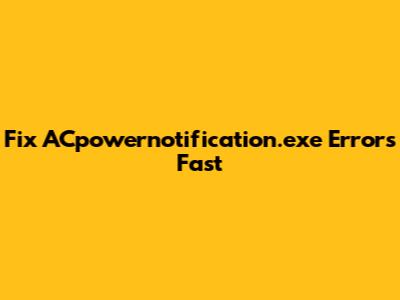 Fix ACpowernotification.exe Errors Fast