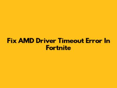 Fix AMD Driver Timeout Error In Fortnite