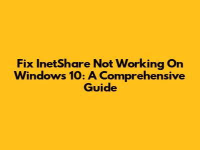 Fix InetShare Not Working On Windows 10: A Comprehensive Guide