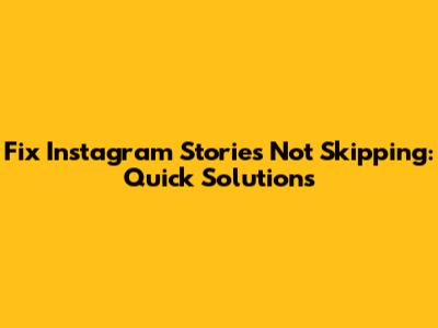 Fix Instagram Stories Not Skipping: Quick Solutions