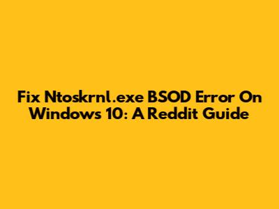 Fix Ntoskrnl.exe BSOD Error On Windows 10: A Reddit Guide