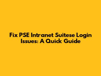 Fix PSE Intranet Suitese Login Issues: A Quick Guide