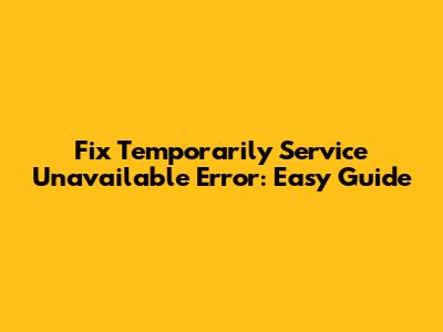 Fix Temporarily Service Unavailable Error: Easy Guide