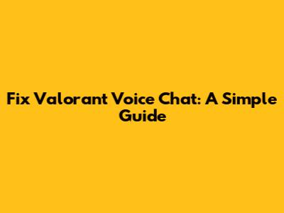 Fix Valorant Voice Chat: A Simple Guide
