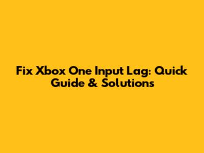 Fix Xbox One Input Lag: Quick Guide & Solutions