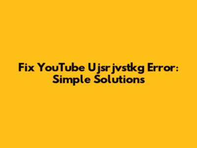 Fix YouTube Ujsrjvstkg Error: Simple Solutions