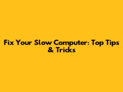 Fix Your Slow Computer: Top Tips & Tricks