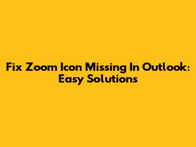 Fix Zoom Icon Missing In Outlook: Easy Solutions