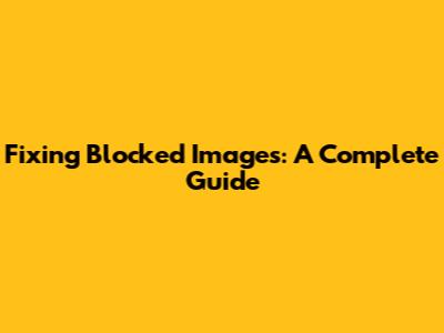 Fixing Blocked Images: A Complete Guide