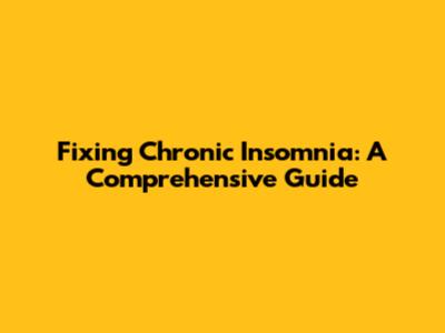 Fixing Chronic Insomnia: A Comprehensive Guide