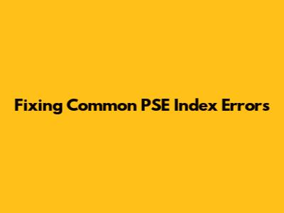 Fixing Common PSE Index Errors