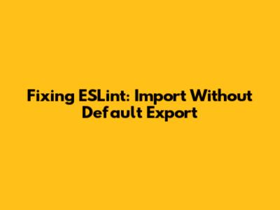 Fixing ESLint: Import Without Default Export