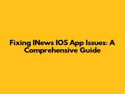 Fixing INews IOS App Issues: A Comprehensive Guide