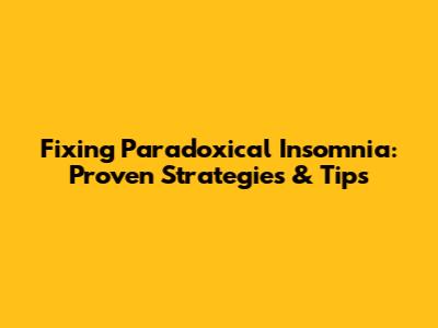 Fixing Paradoxical Insomnia: Proven Strategies & Tips