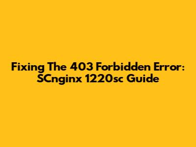 Fixing The 403 Forbidden Error: SCnginx 1220sc Guide