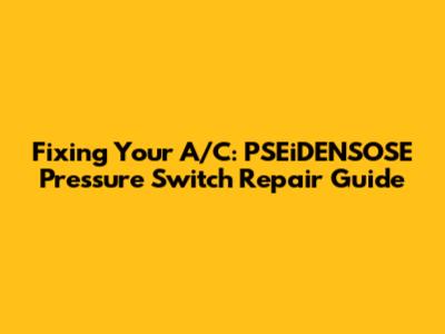 Fixing Your A/C: PSEiDENSOSE Pressure Switch Repair Guide