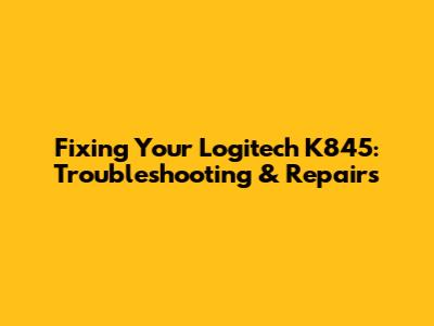 Fixing Your Logitech K845: Troubleshooting & Repairs