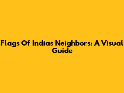 Flags Of India's Neighbors: A Visual Guide