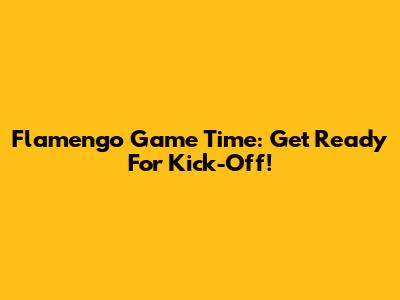 Flamengo Game Time: Get Ready For Kick-Off!