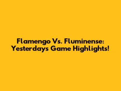 Flamengo Vs. Fluminense: Yesterday's Game Highlights!