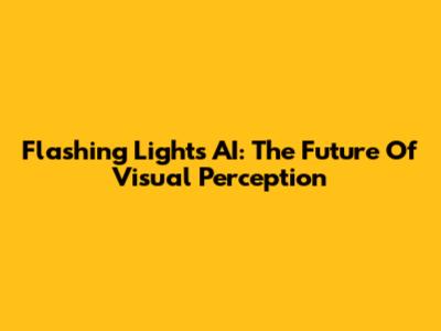 Flashing Lights AI: The Future Of Visual Perception