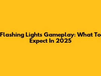 Flashing Lights Gameplay: What To Expect In 2025