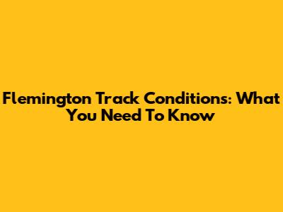 Flemington Track Conditions: What You Need To Know
