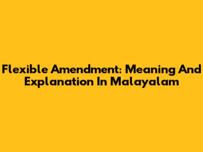 Flexible Amendment: Meaning And Explanation In Malayalam