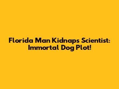 Florida Man Kidnaps Scientist: Immortal Dog Plot!