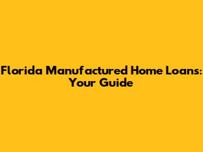 Florida Manufactured Home Loans: Your Guide