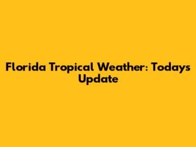 Florida Tropical Weather: Today's Update