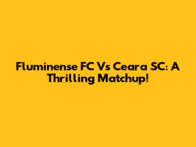 Fluminense FC Vs Ceara SC: A Thrilling Matchup!
