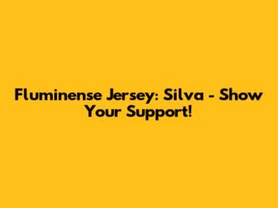 Fluminense Jersey: Silva - Show Your Support!