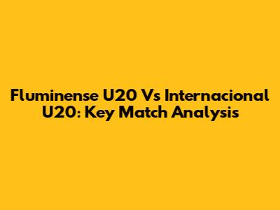 Fluminense U20 Vs Internacional U20: Key Match Analysis