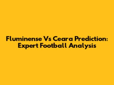 Fluminense Vs Ceara Prediction: Expert Football Analysis
