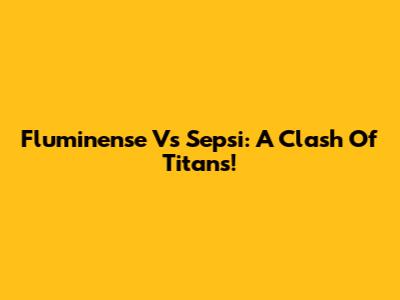 Fluminense Vs Sepsi: A Clash Of Titans!