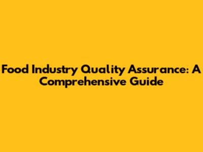 Food Industry Quality Assurance: A Comprehensive Guide
