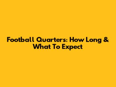 Football Quarters: How Long & What To Expect