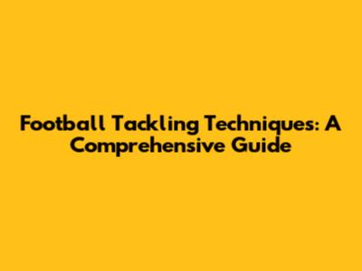 Football Tackling Techniques: A Comprehensive Guide