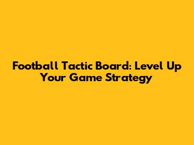 Football Tactic Board: Level Up Your Game Strategy