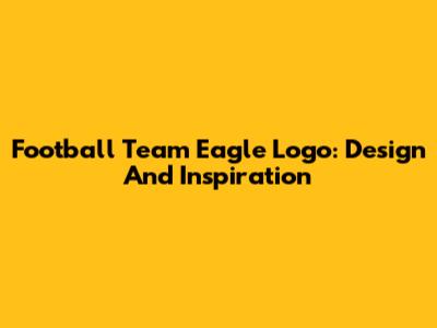 Football Team Eagle Logo: Design And Inspiration
