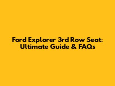 Ford Explorer 3rd Row Seat: Ultimate Guide & FAQs