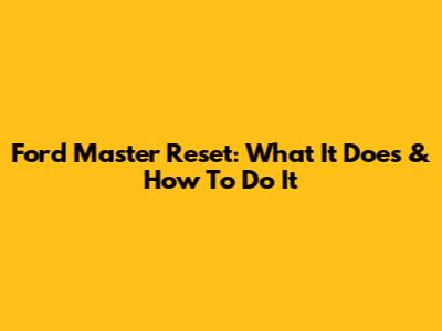 Ford Master Reset: What It Does & How To Do It