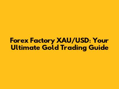 Forex Factory XAU/USD: Your Ultimate Gold Trading Guide