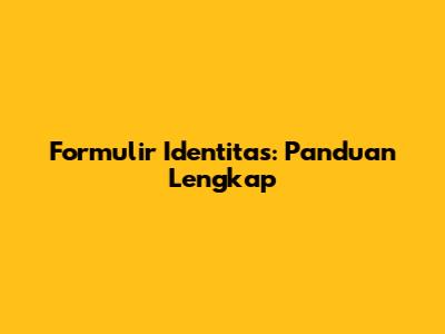 Formulir Identitas: Panduan Lengkap